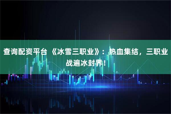 查询配资平台 《冰雪三职业》：热血集结，三职业战遍冰封界！