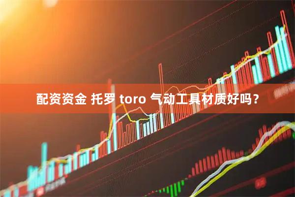 配资资金 托罗 toro 气动工具材质好吗?