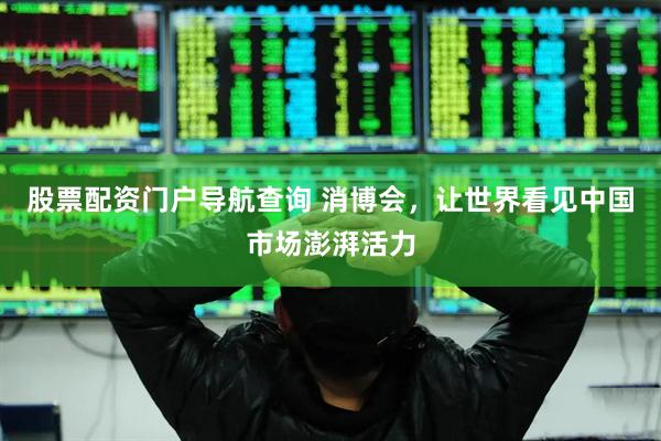 股票配资门户导航查询 消博会，让世界看见中国市场澎湃活力