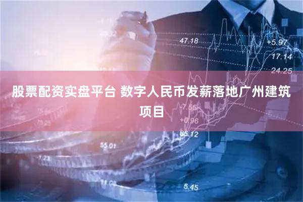 股票配资实盘平台 数字人民币发薪落地广州建筑项目