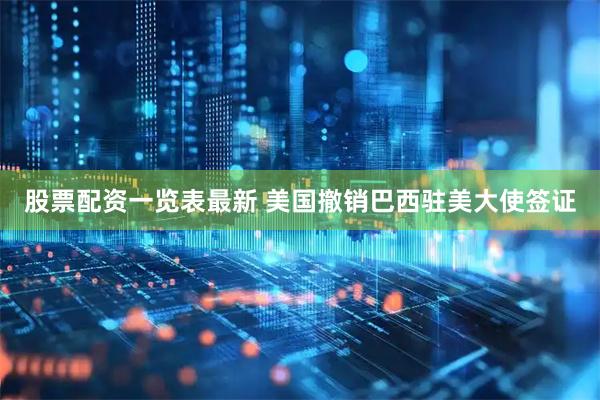股票配资一览表最新 美国撤销巴西驻美大使签证
